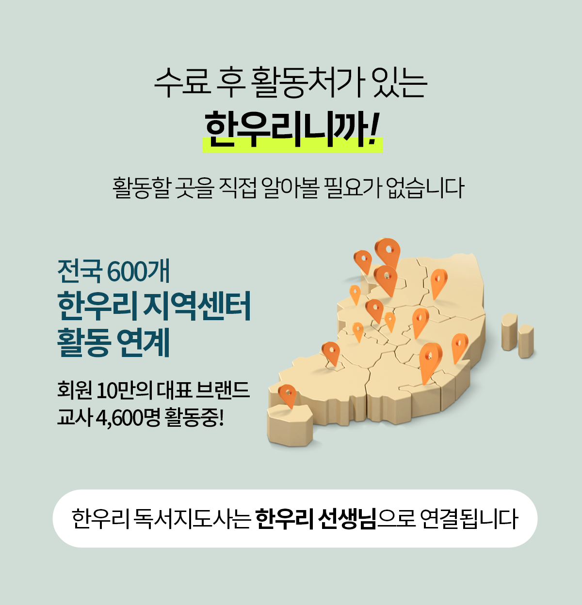 수료 후 활동처가 있는 한우리니까! 한우리 독서지도사는 전국 600개 한우리 지역센터 선생님으로 활동 연결됩니다.